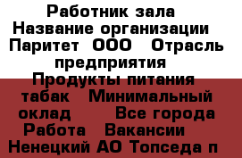 Работник зала › Название организации ­ Паритет, ООО › Отрасль предприятия ­ Продукты питания, табак › Минимальный оклад ­ 1 - Все города Работа » Вакансии   . Ненецкий АО,Топседа п.